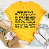 I Hate That I Cry When I’m Frustrated People Think They Hurt My Feelings When I’m Just Trying Not to Lose It T-Shirt