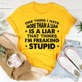 One Thing I Hate More Than a Liar Is a Liar Who Thinks I’m Freaking Stupid T-Shirt