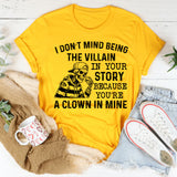 I Don’t Mind Being the Villain in Your Story Because You’re a Clown in Mine T-Shirt