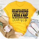Some People Wake Up Feeling Refreshed, I Wake Up Feeling I Need a Nap to Recover from Waking Up T-Shirt