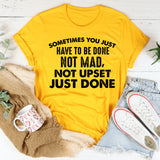 Sometimes You Just Have to Be Done Not Mad, Not Upset, Just Done T-Shirt