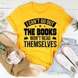 I Can’t Go Out, The Books Won’t Read Themselves T-Shirt