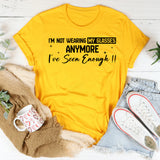 I’m Not Wearing My Glasses Anymore I’ve Seen Enough T-Shirt