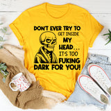 Don’t Ever Try to Get Inside My Head It’s Too F*cking Dark for You T-Shirt