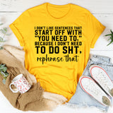 I Don’t Like Sentences That Start With ‘You Need To’ Because I Don’t Need To Do Anything T-Shirt