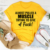 Almost Pulled a Muscle Trying to Give a F*ck! T-Shirt