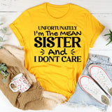 Unfortunately I’m the Mean Sister and I Don’t Care T-Shirt