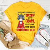 I Don’t Understand Your Specific Kind of Crazy But I Do Admire Your Total Commitment to It T-Shirt