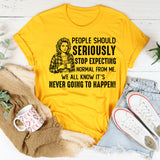 People Should Seriously Stop Expecting Normal from Me We All Know It’s Never Going to Happen T-Shirt