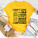 I Didn’t Come This Far to Blend In, I Came to Make Blending In Impossible T-Shirt
