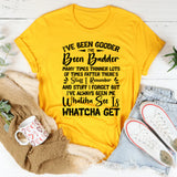 I’ve Been Gooder, I’ve Been Badder Whatcha See Is Whatcha Get T-Shirt