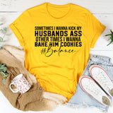 Sometimes I Wanna Kick My Husband’s Ass, Other Times I Wanna Bake Him Cookies #Balance T-Shirt