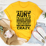 I’m Not Just an Aunt I’m a Big Cup of Wonderful Covered in Awesome Sauce with a Splash of Sassy and a Dash of Crazy T-Shirt