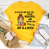 In Case No One Told You You’re Beautiful, and Anyone That Pisses You Off Is a Bitch T-Shirt