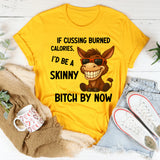 If Cussing Burned Calories, I’d Be a Skinny Bitch by Now T-Shirt