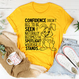 Confidence Doesn’t Beg to Be Seen, It Naturally Becomes the Spotlight Wherever It Stands T-Shirt