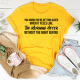 You Know You’re Getting Older When It Feels Like the Morning After Without the Night Before T-Shirt