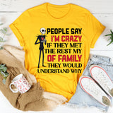 People Say I’m Crazy If They Met the Rest of My Family, They’d Understand Why T-Shirt