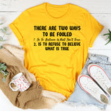 There Are Two Ways to Be Fooled: 1. Is to Believe What Isn’t True 2. Is to Refuse to Believe What Is True T-Shirt