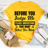 Before You Judge Me, Please Understand That IDGAF What You Think T-Shirt