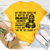 My Doctor Asked Me if Any of My Family Members Suffered from Insanity. I Told Him, No, We All Enjoy It T-Shirt