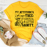 My Attitude’s Not Free; It Costs a Little Sanity T-Shirt