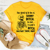 The Goal Is to Be a Skinny Bitch So Far, I’m Just a Bitch. Halfway There, Baby T-Shirt