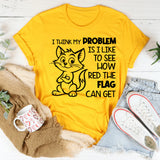 I Think My Problem Is I Like to See How Red the Flag Can Get T-Shirt