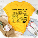 Half of My Problems Are Because I Said ‘Sure’ Instead of ‘No T-Shirt