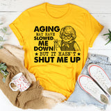 Aging May Have Slowed Me Down, But It Hasn’t Shut Me Up T-Shirt