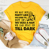 We May Not Party Like We Used To, But If We Take a Nap, We Can Stay Up Till Dark T-Shirt