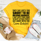 They Say Life’s Too Short to Be Holding Grudges. I Say Life’s Too Long to Keep Letting People Get Away with the Same Bullsh*t T-Shirt