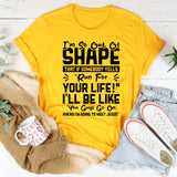 I’m So Out of Shape That If Somebody Yells ‘Run for Your Life!’ I’ll Be Like T-Shirt