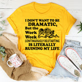 I Don’t Want to Be Dramatic, But the Work Week Continuously Restarting Is Literally Ruining My Life T-Shirt