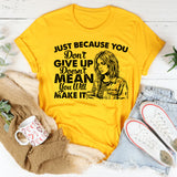 Just Because You Don’t Give Up Doesn’t Mean You Will Make It T-Shirt