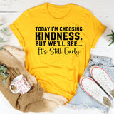 Today I’m Choosing Kindness But We’ll See, It’s Still Early T-Shirt