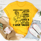 Wrinkles Mean I Laughed, Grey Hair Means I Cared, These Scars Mean I Lived & This Fat K Butt Means I Love Tacos T-Shirt