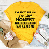 I’m Not Mean I’m Just Honest (The Truth Hurts, Here, Take a Band-Aid) T-Shirt