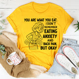 You Are What You Eat. I Don’t Remember Eating Anxiety and Back Pain, But Okay T-Shirt