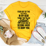 Four Out of the Five Voices in My Head Think You’re an Idiot The Other One Is Deciding Where to Bury You T-Shirt