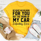 My Heart Has No Room for You But the Trunk of My Car Definitely Does T-Shirt