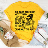 The Good Girl in Me Got Tired of the Bullshit, So the Bitch in Me Came Out to Play T-Shirt