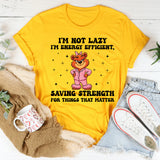 I’m Not Lazy I’m Energy Efficient, Saving Strength for Things That Matter T-Shirt