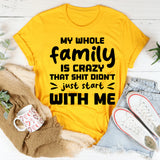 My Whole Family Is Crazy. That Sh*t Didn’t Just Start With Me T-Shirt