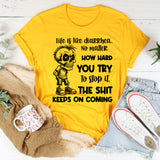 Life is Like Diarrhea No Matter How Hard You Try to Stop It, the Shit Keeps on Coming T-Shirt