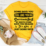 Some Days You Feel Like You’re Surrounded By Idiots. Other Days You Realize It’s Not Just Some Days T-Shirt