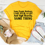 Some People Meditate. I Say Fuck a Lot and Sigh Heavily. Same Thing T-Shirt