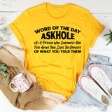 Word of the Day: Askhole (N.) A Person Who Constantly Asks for Advice Then Does the Opposite of What You Told Them T-Shirt