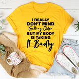 I Really Don’t Mind Getting Older But My Body Is Taking It Badly T-Shirt
