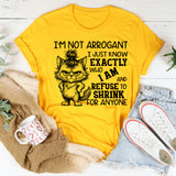 I’m Not Arrogant, I Just Know Exactly Who I Am and Refuse to Shrink for Anyone T-Shirt